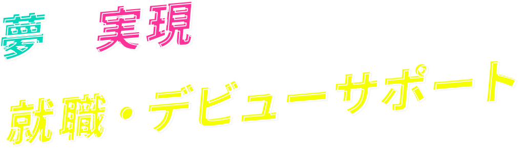 夢を実現する就職・デビューサポート